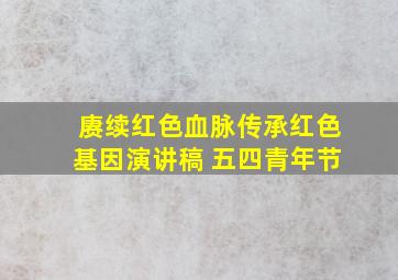 赓续红色血脉传承红色基因演讲稿 五四青年节